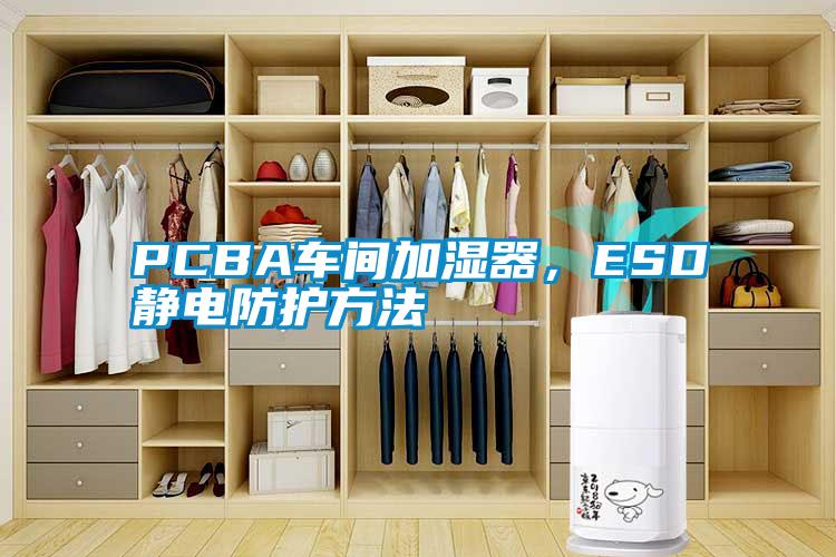 PCBA車間加濕器，ESD靜電防護(hù)方法