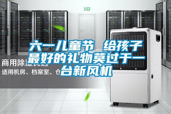 六一兒童節(jié) 給孩子最好的禮物莫過于一臺新風(fēng)機