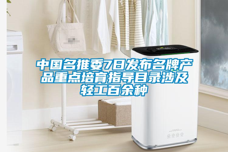 中國名推委7日發(fā)布名牌產(chǎn)品重點培育指導(dǎo)目錄涉及輕工百余種