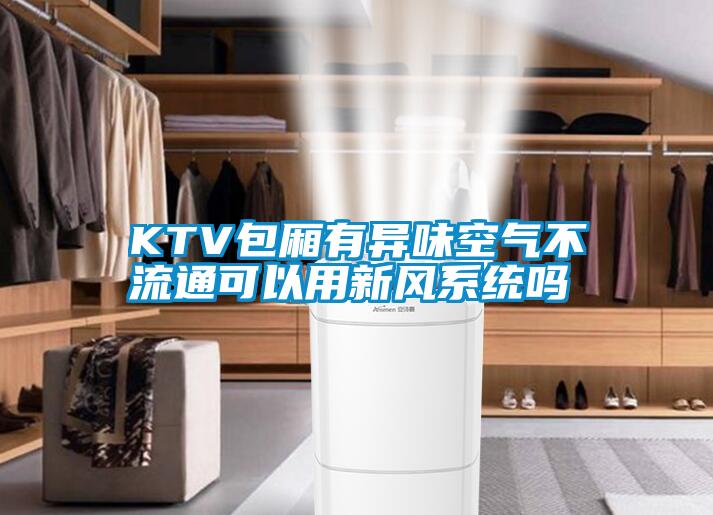 KTV包廂有異味空氣不流通可以用新風系統嗎