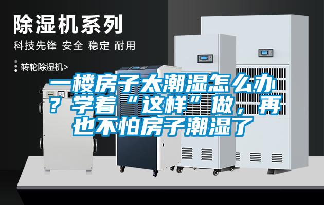 一樓房子太潮濕怎么辦？學(xué)著“這樣”做，再也不怕房子潮濕了