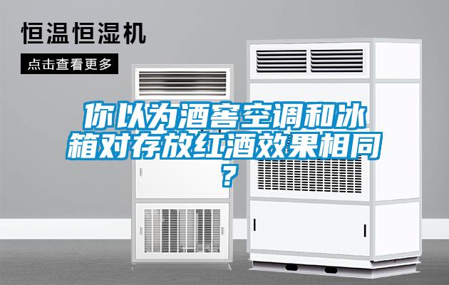 你以為酒窖空調(diào)和冰箱對(duì)存放紅酒效果相同？