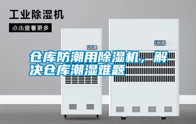 倉庫防潮用除濕機(jī)，解決倉庫潮濕難題