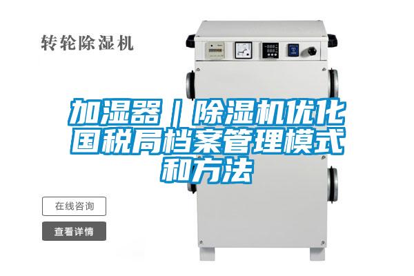加濕器｜除濕機優化國稅局檔案管理模式和方法