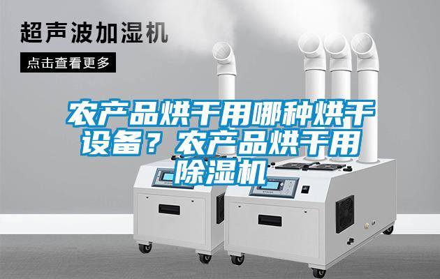 農(nóng)產(chǎn)品烘干用哪種烘干設(shè)備？農(nóng)產(chǎn)品烘干用除濕機(jī)