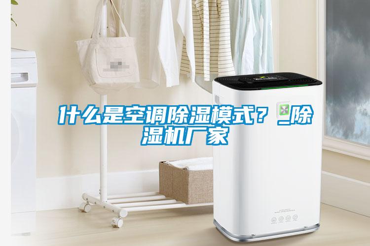 什么是空調(diào)除濕模式？_除濕機(jī)廠家