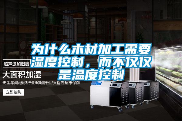為什么木材加工需要濕度控制，而不僅僅是溫度控制