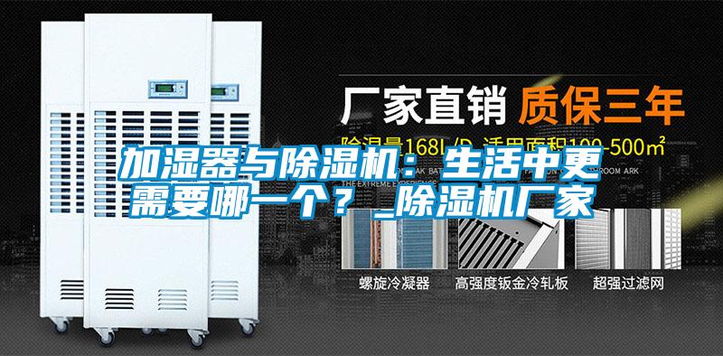 加濕器與除濕機：生活中更需要哪一個？_除濕機廠家