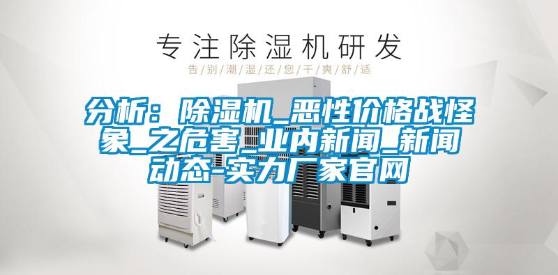 分析：除濕機(jī)_惡性價(jià)格戰(zhàn)怪象_之危害_業(yè)內(nèi)新聞_新聞動態(tài)-實(shí)力廠家官網(wǎng)