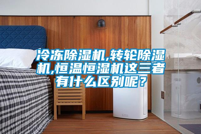冷凍除濕機(jī),轉(zhuǎn)輪除濕機(jī),恒溫恒濕機(jī)這三者有什么區(qū)別呢？