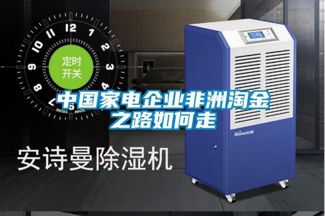 中國(guó)家電企業(yè)非洲淘金之路如何走