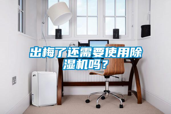 出梅了還需要使用除濕機(jī)嗎？