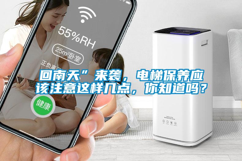 回南天”來襲，電梯保養應該注意這樣幾點，你知道嗎？