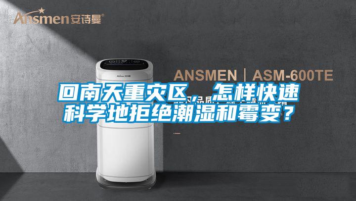 回南天重災(zāi)區(qū)，怎樣快速科學(xué)地拒絕潮濕和霉變？