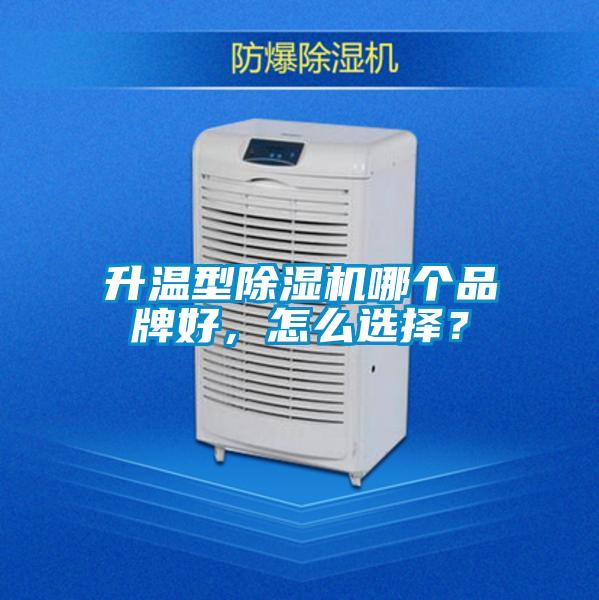 升溫型除濕機哪個品牌好，怎么選擇？