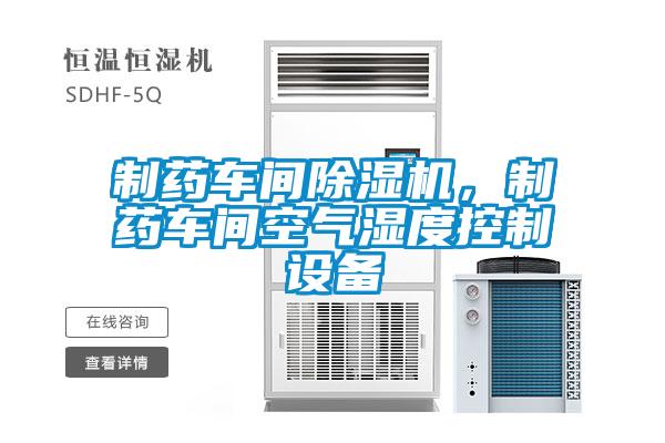 制藥車間除濕機，制藥車間空氣濕度控制設(shè)備