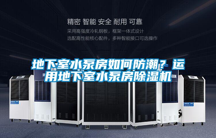 地下室水泵房如何防潮？運用地下室水泵房除濕機