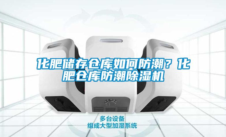 化肥儲存倉庫如何防潮？化肥倉庫防潮除濕機