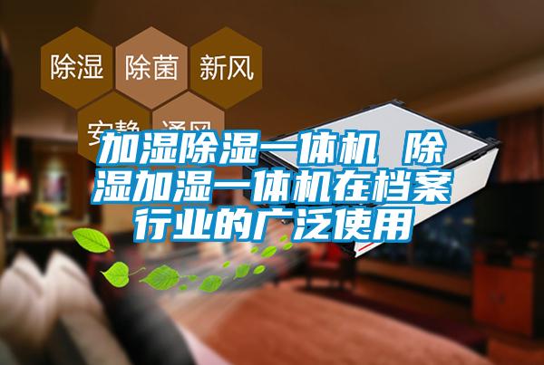 加濕除濕一體機(jī) 除濕加濕一體機(jī)在檔案行業(yè)的廣泛使用