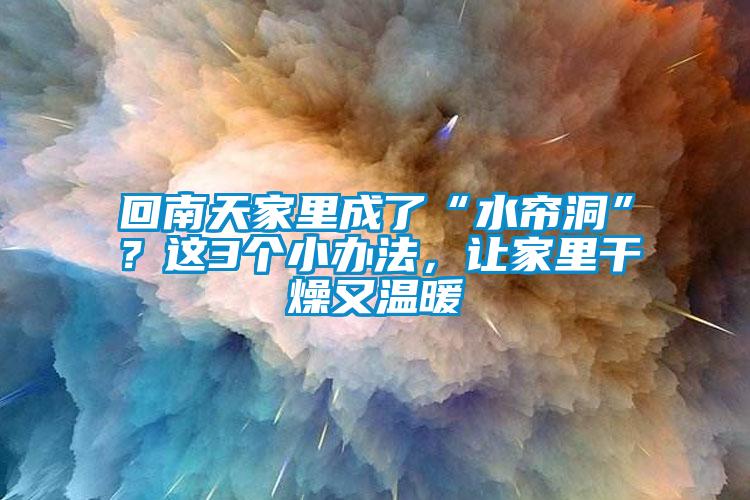 回南天家里成了“水簾洞”？這3個(gè)小辦法，讓家里干燥又溫暖