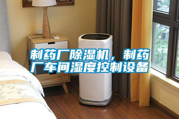 制藥廠除濕機(jī)，制藥廠車間濕度控制設(shè)備