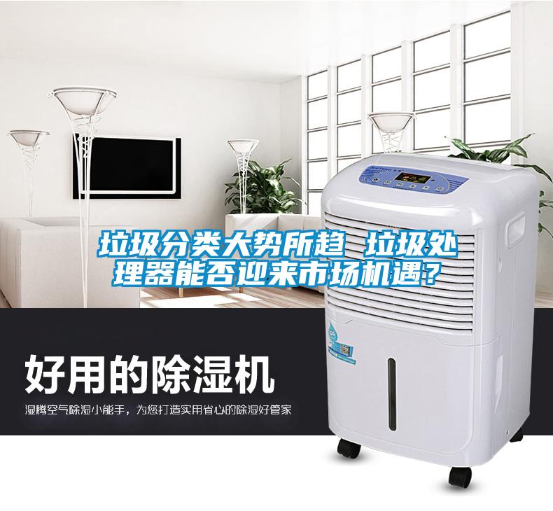 垃圾分類大勢所趨 垃圾處理器能否迎來市場機(jī)遇？