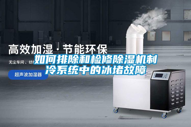 如何排除和檢修除濕機制冷系統(tǒng)中的冰堵故障