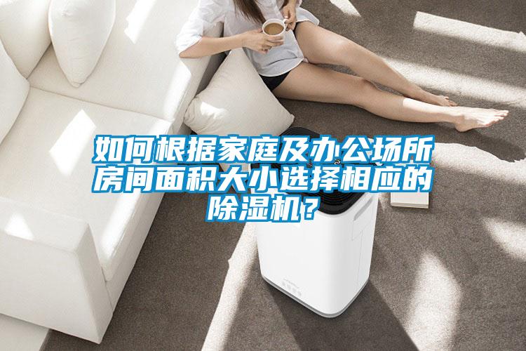 如何根據家庭及辦公場所房間面積大小選擇相應的除濕機？