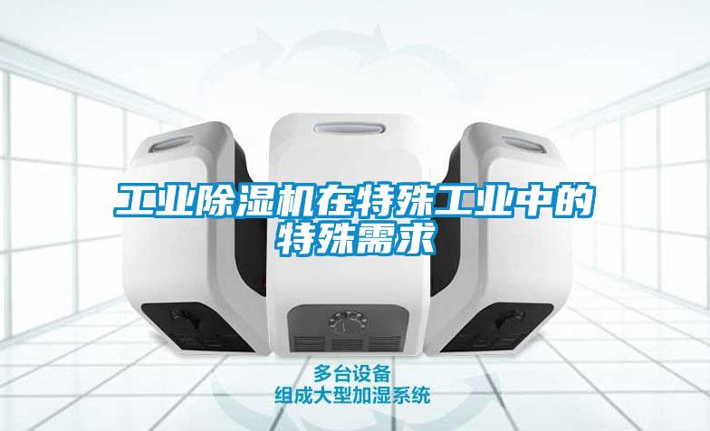工業除濕機在特殊工業中的特殊需求