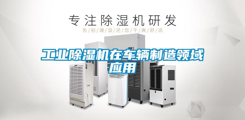 工業除濕機在車輛制造領域應用