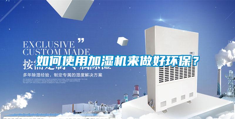 如何使用加濕機(jī)來(lái)做好環(huán)保？