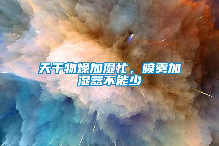 天干物燥加濕忙，噴霧加濕器不能少
