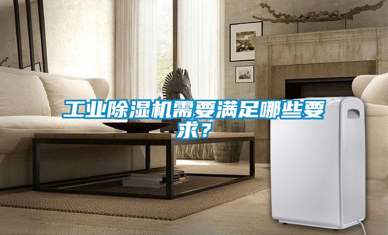 工業除濕機需要滿足哪些要求？