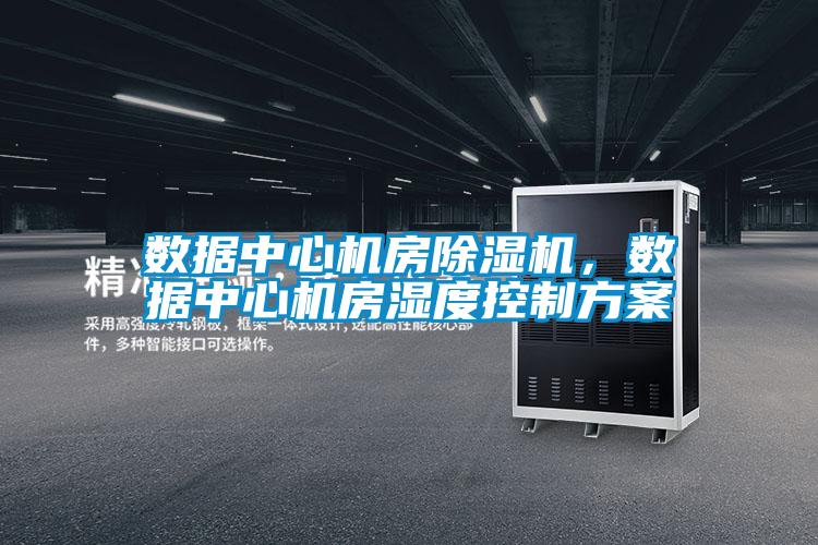 數據中心機房除濕機，數據中心機房濕度控制方案
