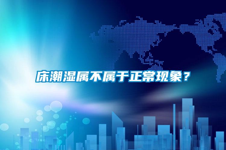 床潮濕屬不屬于正?，F象？