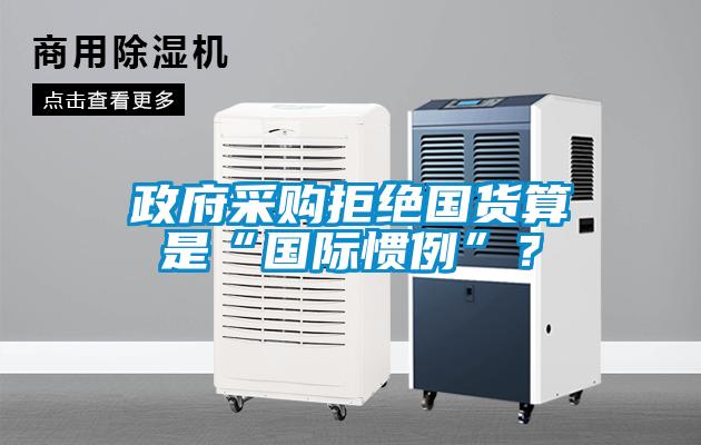 政府采購拒絕國貨算是“國際慣例”？