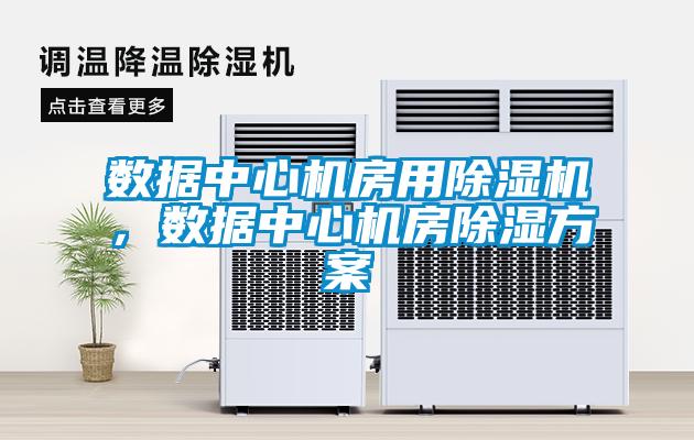 數據中心機房用除濕機，數據中心機房除濕方案