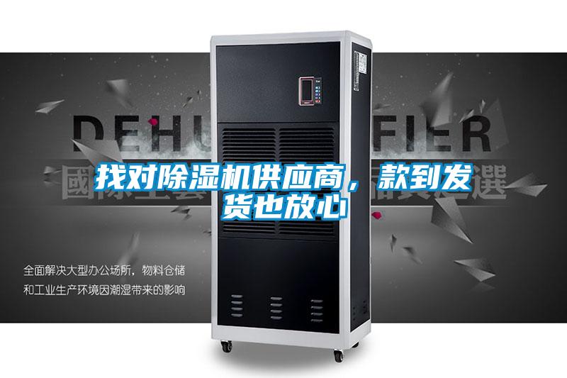 找對除濕機供應(yīng)商，款到發(fā)貨也放心