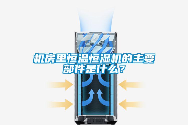 機房里恒溫恒濕機的主要部件是什么？