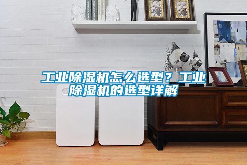 工業除濕機怎么選型？工業除濕機的選型詳解