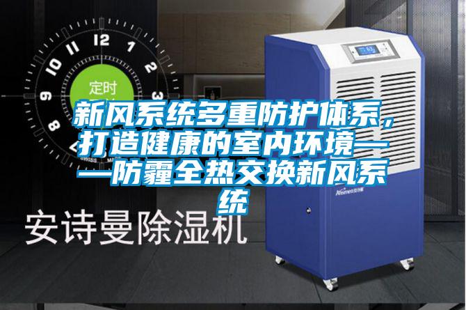 新風(fēng)系統(tǒng)多重防護體系，打造健康的室內(nèi)環(huán)境——防霾全熱交換新風(fēng)系統(tǒng)