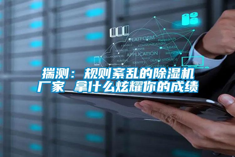 揣測：規(guī)則紊亂的除濕機(jī)廠家 拿什么炫耀你的成績