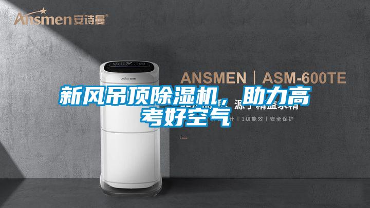 新風吊頂除濕機，助力高考好空氣