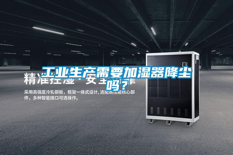 工業(yè)生產(chǎn)需要加濕器降塵嗎？