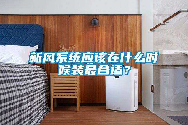 新風系統應該在什么時候裝最合適？