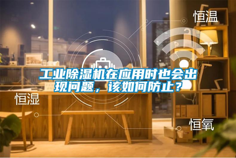 工業除濕機在應用時也會出現問題，該如何防止？
