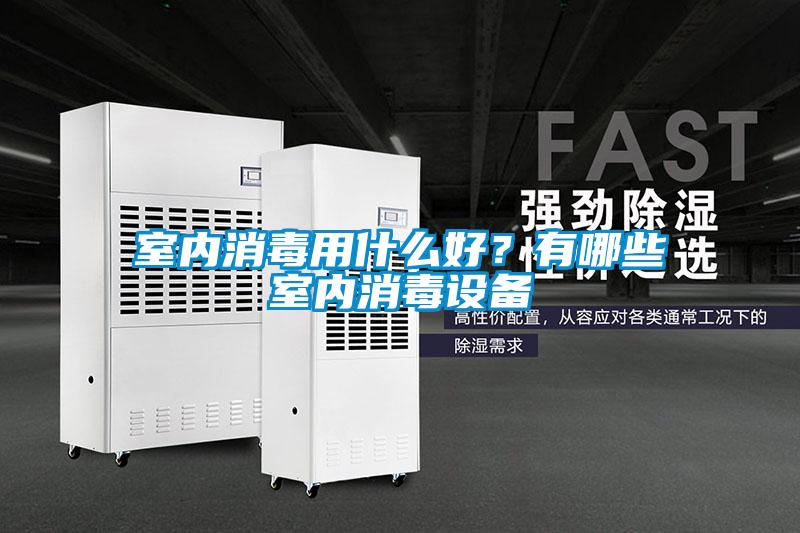 室內消毒用什么好？有哪些室內消毒設備