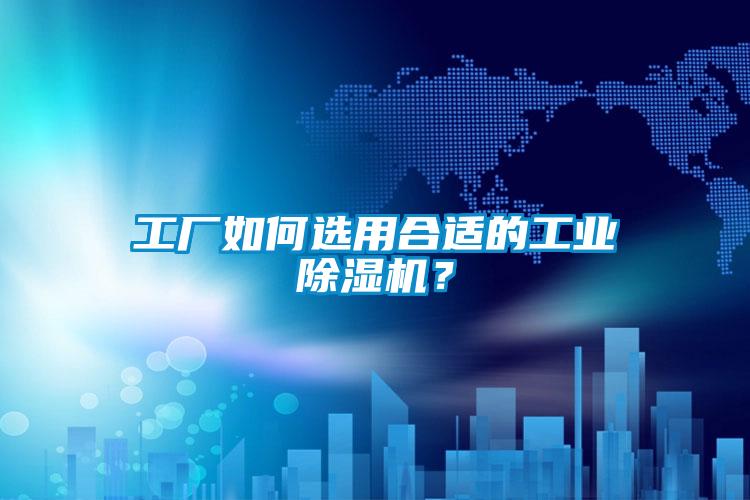 工廠如何選用合適的工業除濕機？