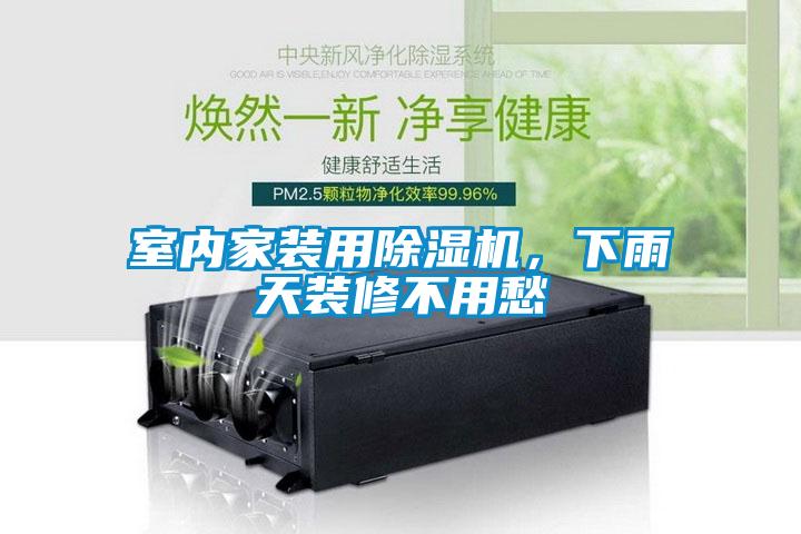 室內家裝用除濕機，下雨天裝修不用愁