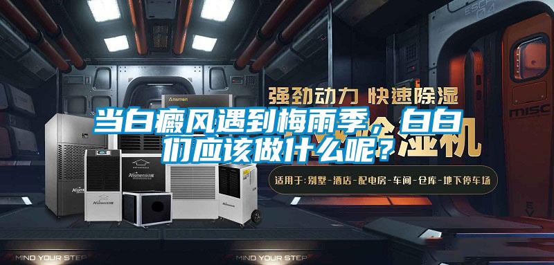 當白癜風遇到梅雨季，白白們應該做什么呢？